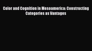 Read Color and Cognition in Mesoamerica: Constructing Categories as Vantages PDF Online
