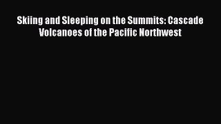 Read Skiing and Sleeping on the Summits: Cascade Volcanoes of the Pacific Northwest ebook textbooks