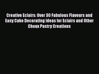 Read Creative Eclairs: Over 30 Fabulous Flavours and Easy Cake Decorating Ideas for Eclairs