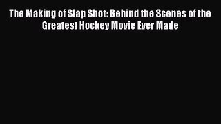 Read The Making of Slap Shot: Behind the Scenes of the Greatest Hockey Movie Ever Made ebook