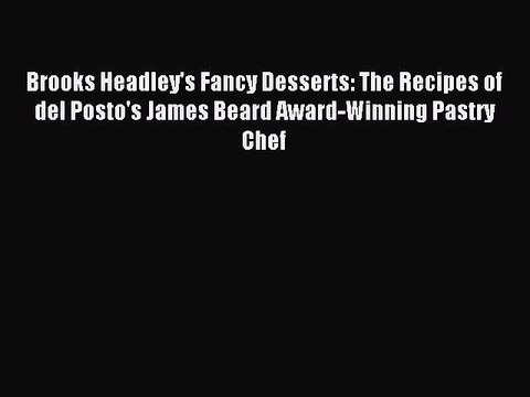 Read Brooks Headley's Fancy Desserts: The Recipes of del Posto's James Beard Award-Winning