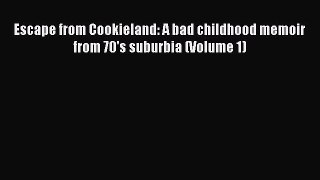 Read Escape from Cookieland: A bad childhood memoir from 70's suburbia (Volume 1) Ebook Online