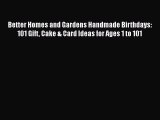 Download Better Homes and Gardens Handmade Birthdays: 101 Gift Cake & Card Ideas for Ages 1