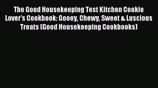 Read The Good Housekeeping Test Kitchen Cookie Lover's Cookbook: Gooey Chewy Sweet & Luscious