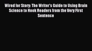 Download Wired for Story: The Writer's Guide to Using Brain Science to Hook Readers from the