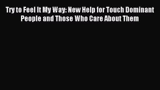Download Try to Feel It My Way: New Help for Touch Dominant People and Those Who Care About