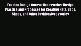 Read Fashion Design Course: Accessories: Design Practice and Processes for Creating Hats Bags