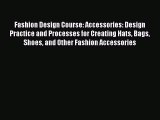 Read Fashion Design Course: Accessories: Design Practice and Processes for Creating Hats Bags