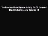 Read The Emotional Intelligence Activity Kit: 50 Easy and Effective Exercises for Building