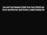 Read You and Your Anxious Child: Free Your Child from Fears and Worries and Create a Joyful