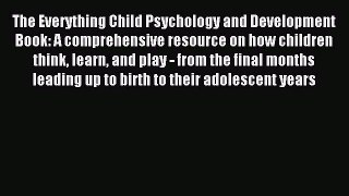 Read The Everything Child Psychology and Development Book: A comprehensive resource on how