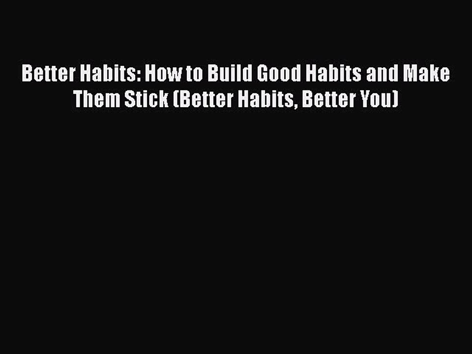 Read Better Habits: How to Build Good Habits and Make Them Stick (Better Habits Better You)