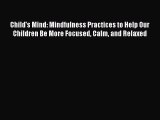 Read Child's Mind: Mindfulness Practices to Help Our Children Be More Focused Calm and Relaxed