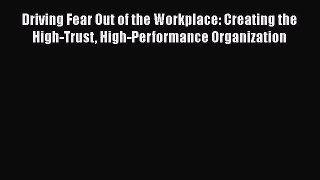 Read Driving Fear Out of the Workplace: Creating the High-Trust High-Performance Organization