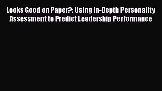 Read Looks Good on Paper?: Using In-Depth Personality Assessment to Predict Leadership Performance