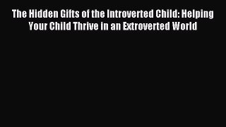 Read The Hidden Gifts of the Introverted Child: Helping Your Child Thrive in an Extroverted