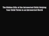 Read The Hidden Gifts of the Introverted Child: Helping Your Child Thrive in an Extroverted