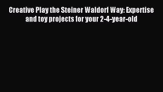 Download Creative Play the Steiner Waldorf Way: Expertise and toy projects for your 2-4-year-old