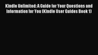 Read Kindle Unlimited: A Guide for Your Questions and Information for You (Kindle User Guides