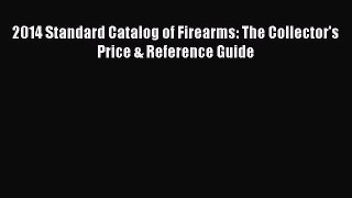 Read 2014 Standard Catalog of Firearms: The Collector's Price & Reference Guide Ebook Free