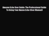 Download Amazon Echo User Guide: The Professional Guide To Using Your Amzon Echo (User Manual)