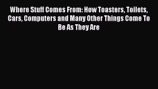 Download Where Stuff Comes From: How Toasters Toilets Cars Computers and Many Other Things