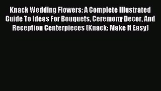 Read Knack Wedding Flowers: A Complete Illustrated Guide To Ideas For Bouquets Ceremony Decor