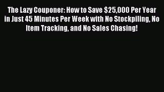 Download The Lazy Couponer: How to Save $25000 Per Year in Just 45 Minutes Per Week with No
