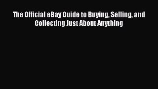 Read The Official eBay Guide to Buying Selling and Collecting Just About Anything Ebook Free