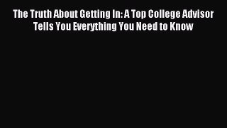 Read The Truth About Getting In: A Top College Advisor Tells You Everything You Need to Know