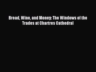 Read Bread Wine and Money: The Windows of the Trades at Chartres Cathedral Ebook Online