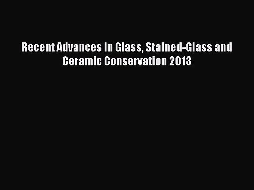Read Recent Advances in Glass Stained-Glass and Ceramic Conservation 2013 PDF Online