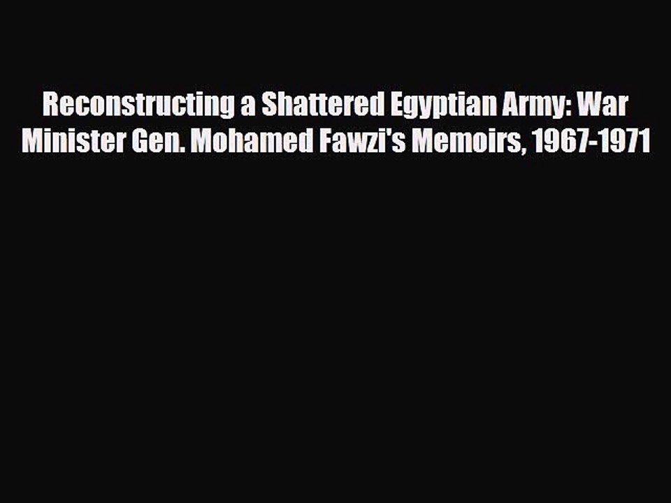 Read Books Reconstructing a Shattered Egyptian Army: War Minister Gen. Mohamed Fawzi's Memoirs