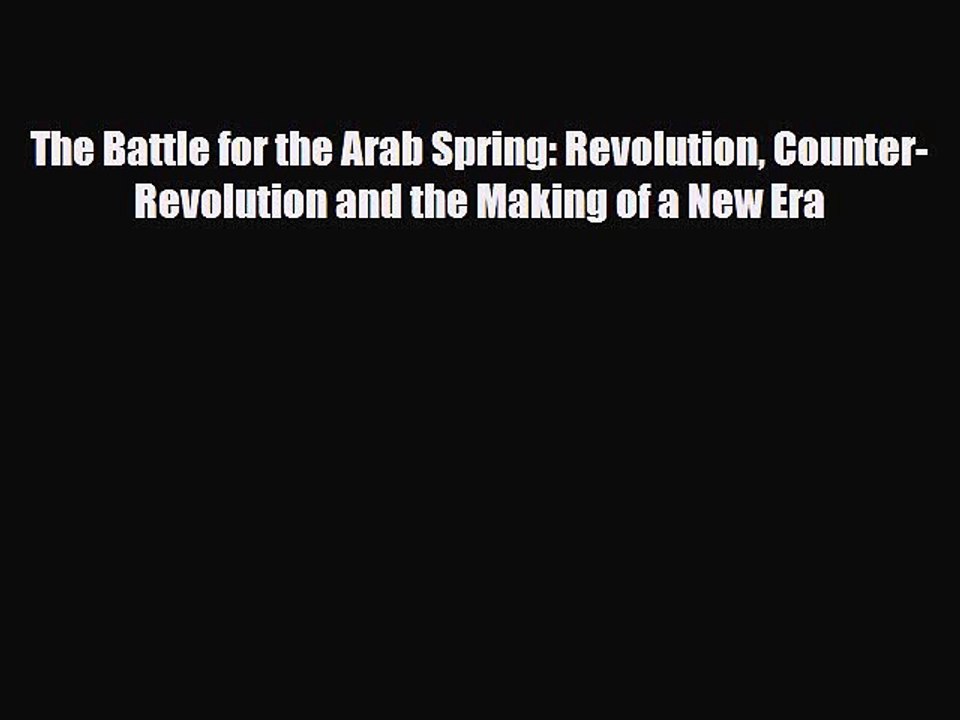 Read Books The Battle for the Arab Spring: Revolution Counter-Revolution and the Making of