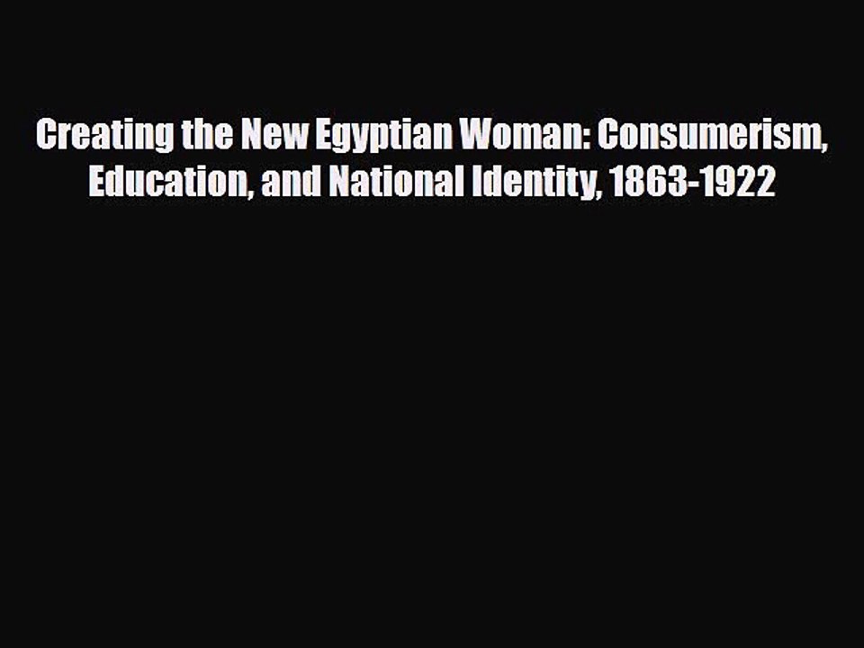 Read Books Creating the New Egyptian Woman: Consumerism Education and National Identity 1863-1922