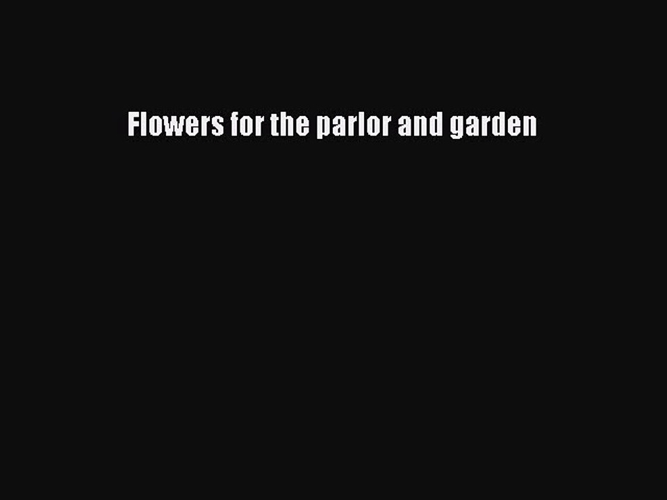 Read Flowers for the parlor and garden Ebook Free