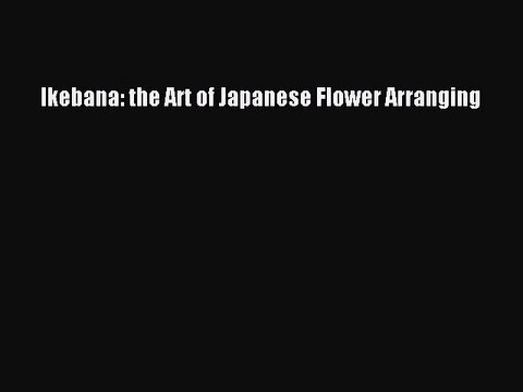 Read Ikebana: the Art of Japanese Flower Arranging Ebook Free