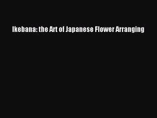 Read Ikebana: the Art of Japanese Flower Arranging Ebook Free