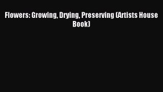 Download Flowers: Growing Drying Preserving (Artists House Book) PDF Free