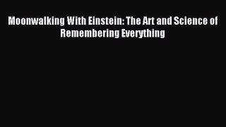 Download Moonwalking With Einstein: The Art and Science of Remembering Everything PDF Free