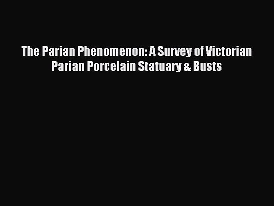 Read The Parian Phenomenon: A Survey of Victorian Parian Porcelain Statuary & Busts Ebook Free