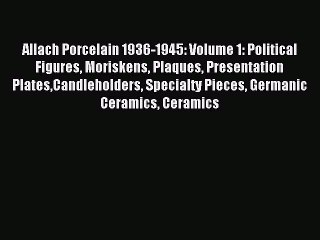 Read Allach Porcelain 1936-1945: Volume 1: Political Figures Moriskens Plaques Presentation