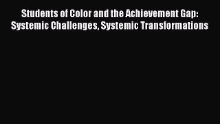 Read Students of Color and the Achievement Gap: Systemic Challenges Systemic Transformations