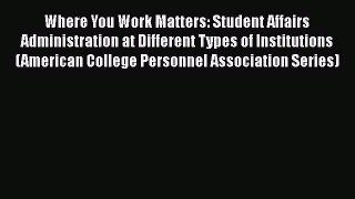 Download Where You Work Matters: Student Affairs Administration at Different Types of Institutions