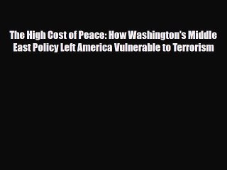 Read Books The High Cost of Peace: How Washington's Middle East Policy Left America Vulnerable