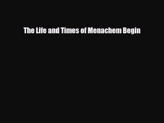Read Books The Life and Times of Menachem Begin E-Book Free