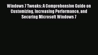 Read Windows 7 Tweaks: A Comprehensive Guide on Customizing Increasing Performance and Securing