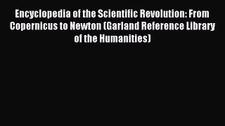 Read Encyclopedia of the Scientific Revolution: From Copernicus to Newton (Garland Reference