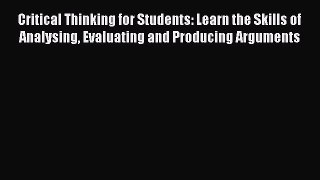 Read Critical Thinking for Students: Learn the Skills of Analysing Evaluating and Producing