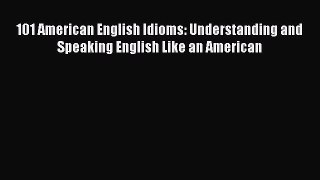 Download 101 American English Idioms: Understanding and Speaking English Like an American Ebook